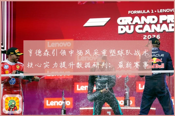亨德森引领中场风采重塑球队战术核心实力提升数据研判：最新赛事动态与深度分析