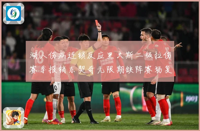 湖人伤病连锁反应里夫斯二级拉伤赛季报销东契奇无限期缺阵赛场复盘：最新赛事动态与深度分析
