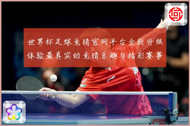世界杯足球竞猜官网平台全新升级体验最真实的竞猜乐趣与精彩赛事数据研判：最新赛事动态与深度分析