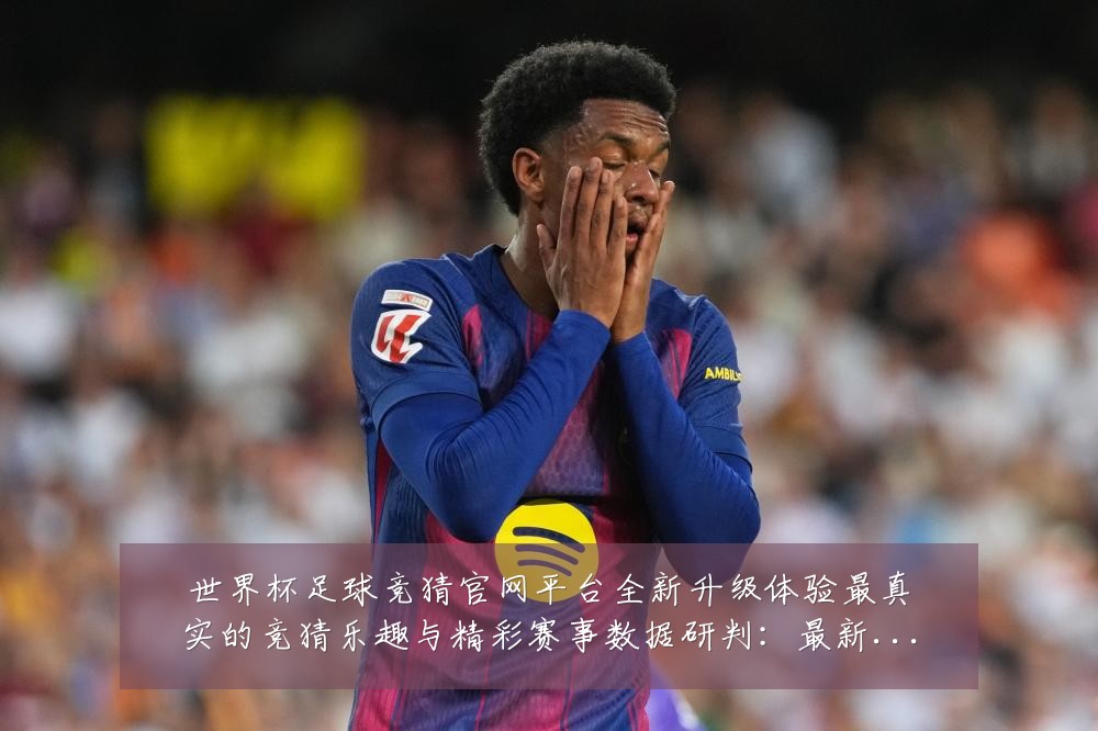 世界杯足球竞猜官网平台全新升级体验最真实的竞猜乐趣与精彩赛事数据研判:最新赛事动态与深度分析