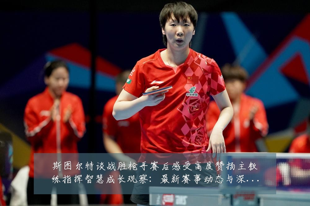 斯图尔特谈战胜枪手赛后感受高度赞扬主教练指挥智慧成长观察：最新赛事动态与深度分析