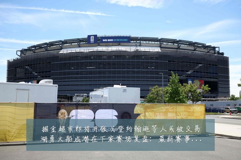 掘金超市即将开张戈登约翰逊等人或被交易湖勇火船成潜在下家赛场复盘:最新赛事动态与深度分析