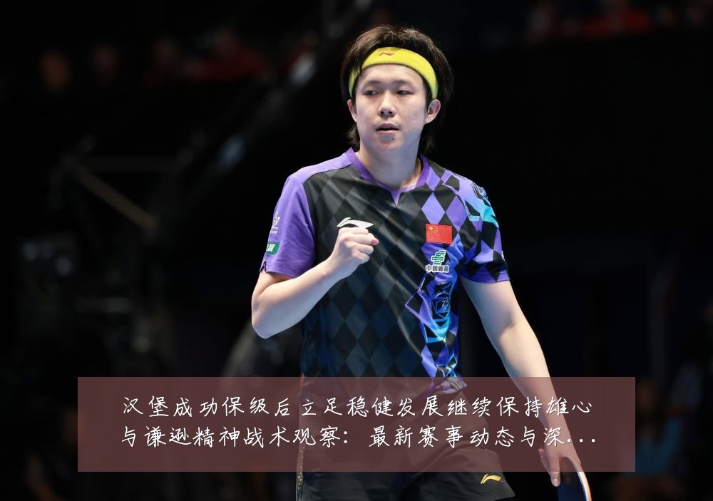 汉堡成功保级后立足稳健发展继续保持雄心与谦逊精神战术观察:最新赛事动态与深度分析
