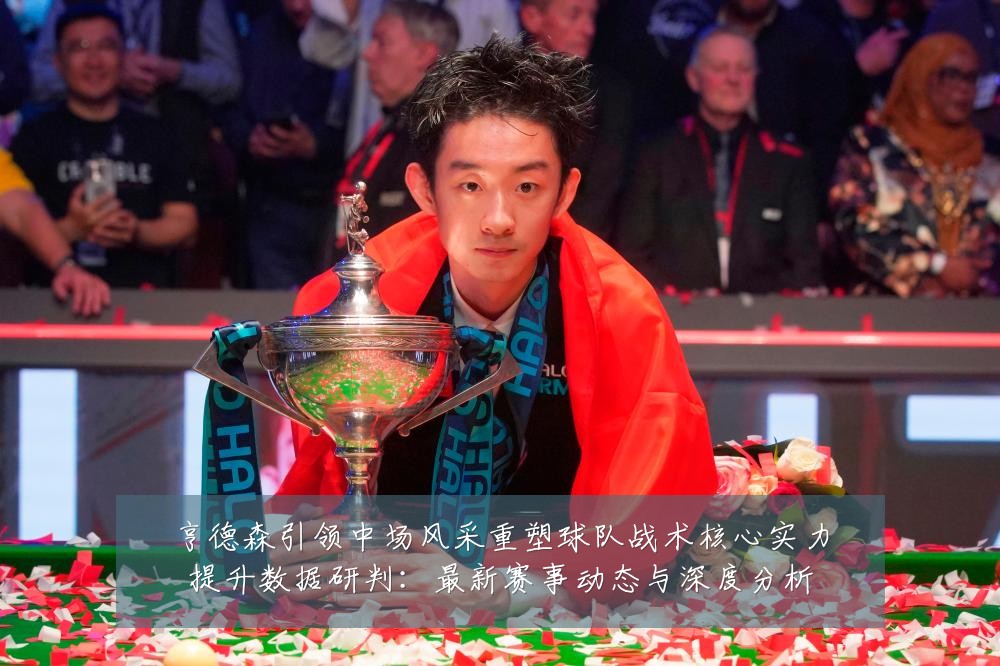 亨德森引领中场风采重塑球队战术核心实力提升数据研判:最新赛事动态与深度分析