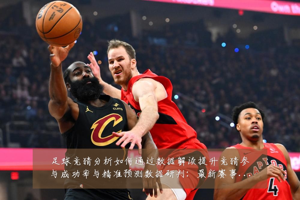 足球竞猜分析如何通过数据解读提升竞猜参与成功率与精准预测数据研判：最新赛事动态与深度分析