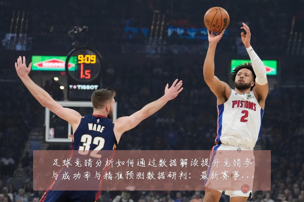 足球竞猜分析如何通过数据解读提升竞猜参与成功率与精准预测数据研判：最新赛事动态与深度分析