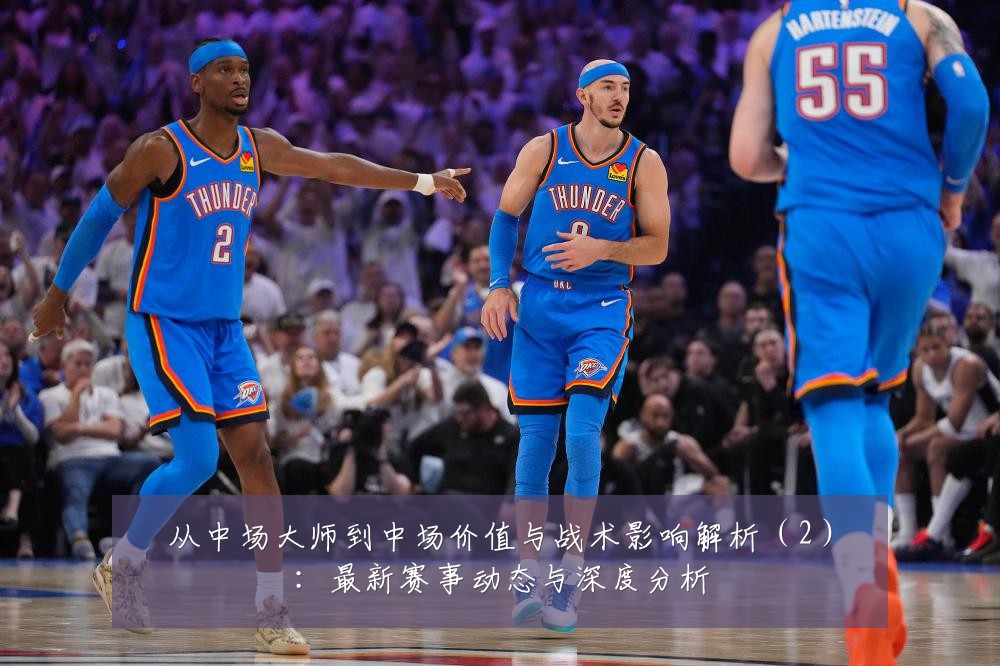从中场大师到中场价值与战术影响解析（2）：最新赛事动态与深度分析
