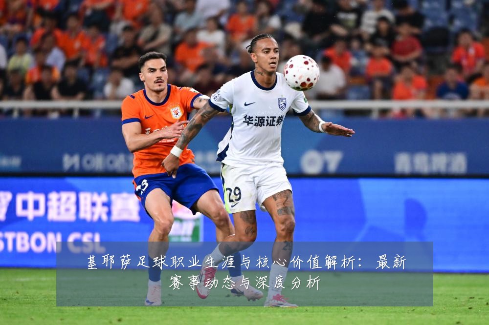 基耶萨足球职业生涯与核心价值解析:最新赛事动态与深度分析